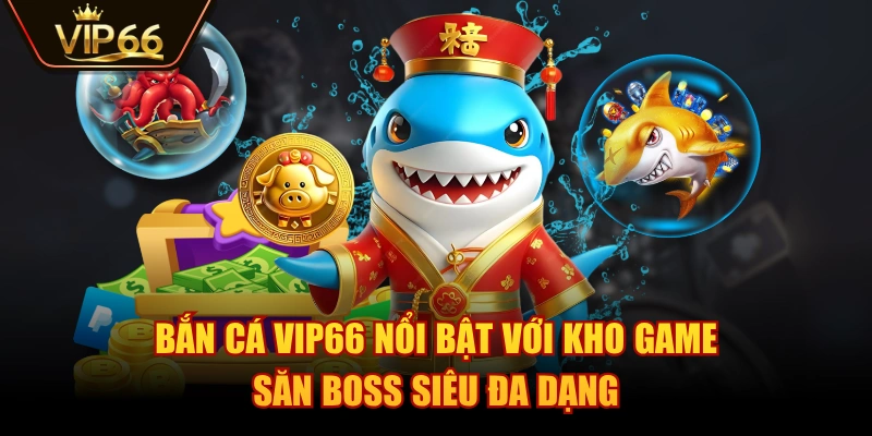 Bắn Cá VIP66 nổi bật với kho game săn boss siêu đa dạng
