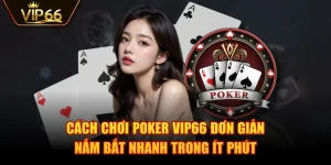 Cách Chơi Poker VIP66 Đơn Giản, Nắm Bắt Nhanh Trong Ít Phút