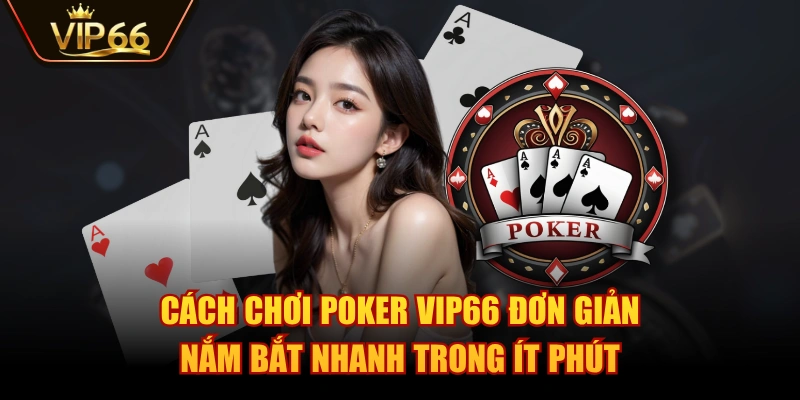 Cách Chơi Poker VIP66 Đơn Giản, Nắm Bắt Nhanh Trong Ít Phút