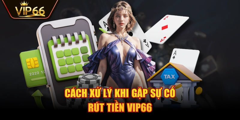 Cách xử lý khi gặp sự cố rút tiền VIP66