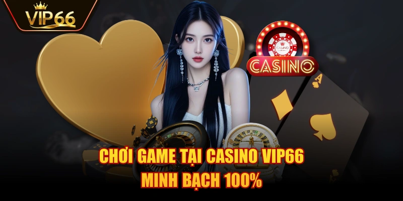 Chơi game tại Casino VIP66 minh bạch 100%