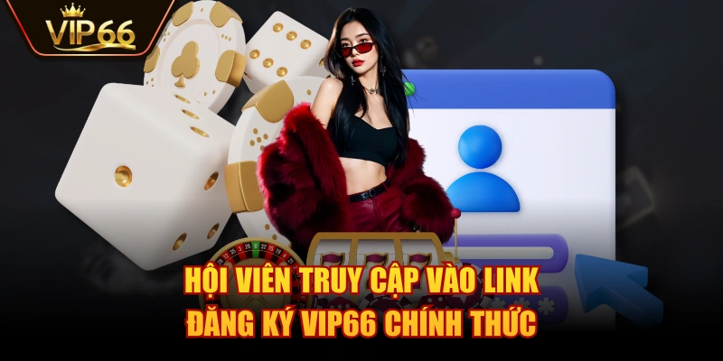Hội viên truy cập vào link đăng ký VIP66 chính thức