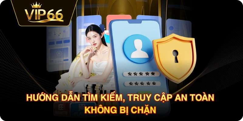 Hướng dẫn tìm kiếm, truy cập an toàn không bị chặn