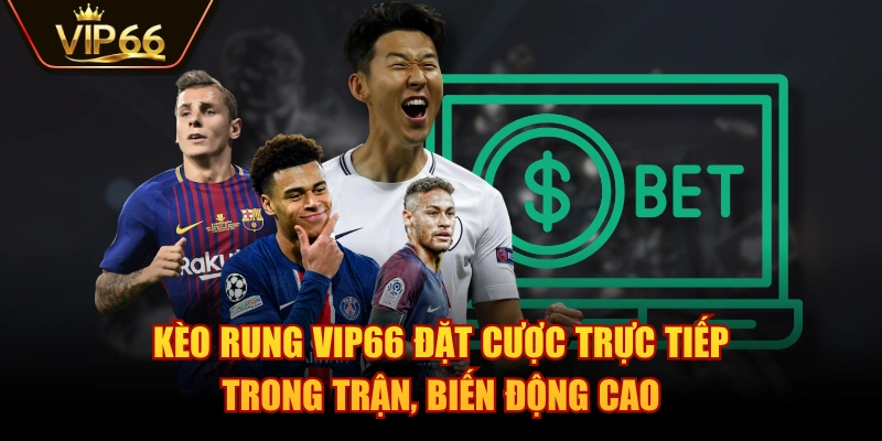 Kèo Rung VIP66 Đặt Cược Trực Tiếp Trong Trận, Biến Động Cao