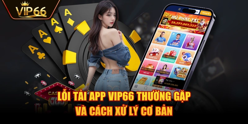Lỗi tải app VIP66 thường gặp và cách xử lý cơ bản