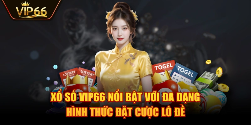 Xổ Số VIP66 nổi bật với đa dạng hình thức đặt cược lô đề